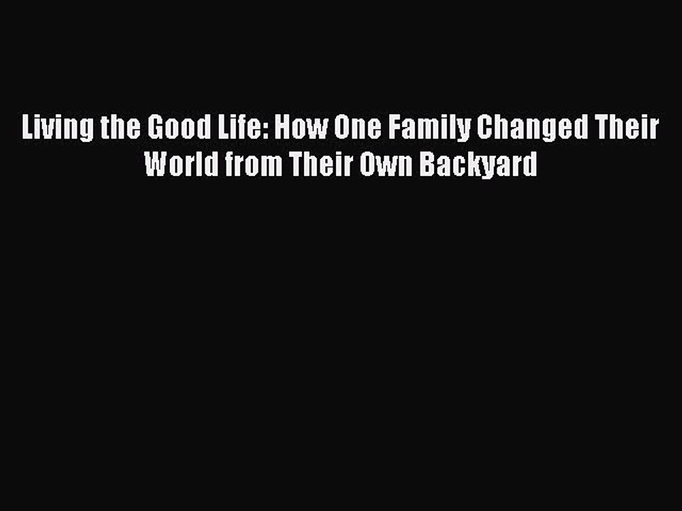 Read Living the Good Life: How One Family Changed Their World from Their Own Backyard Ebook