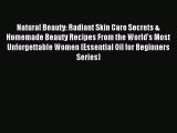 Read Natural Beauty: Radiant Skin Care Secrets & Homemade Beauty Recipes From the World's Most