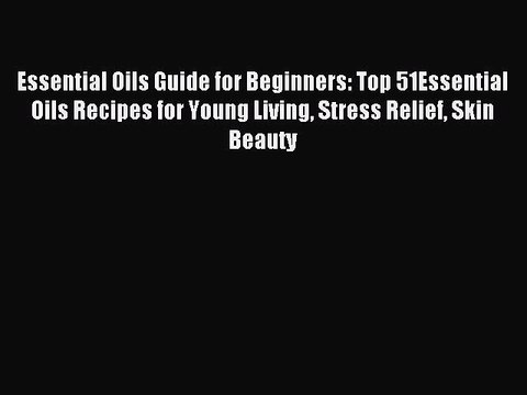 Read Essential Oils Guide for Beginners: Top 51Essential Oils Recipes for Young Living Stress