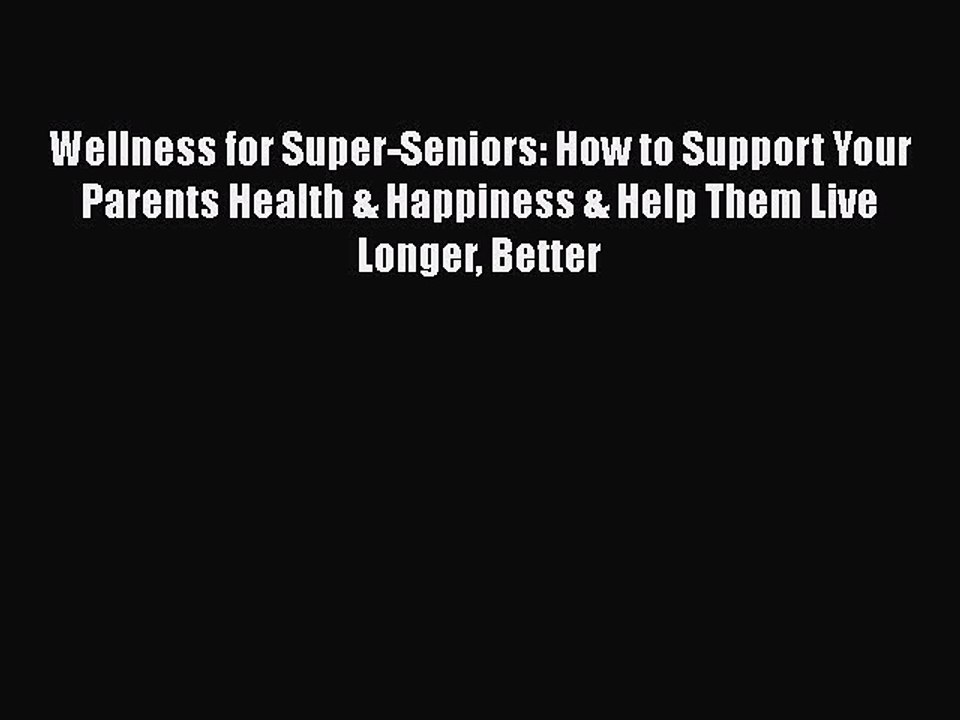 Read Wellness for Super-Seniors: How to Support Your Parents Health & Happiness & Help Them