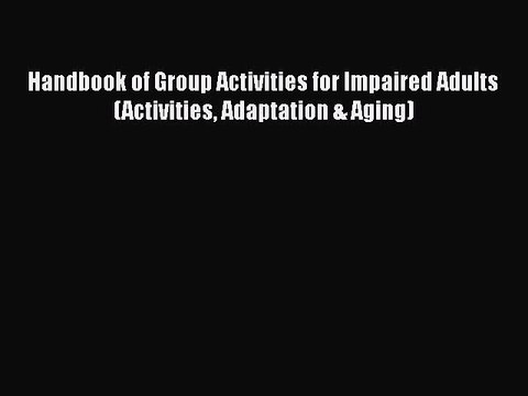 Read Handbook of Group Activities for Impaired Adults (Activities Adaptation & Aging) Ebook