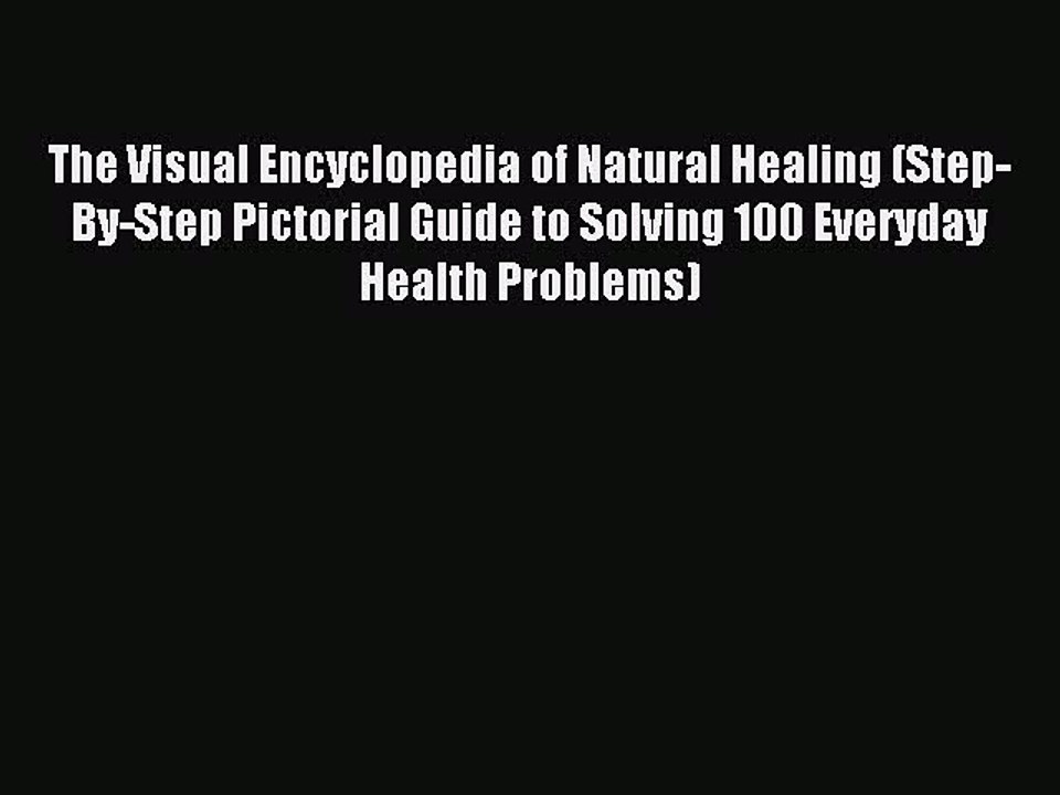 Read The Visual Encyclopedia of Natural Healing (Step-By-Step Pictorial Guide to Solving 100