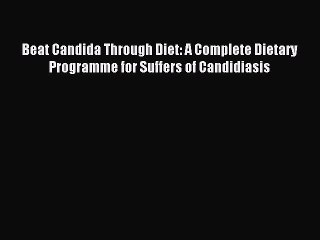 Read Beat Candida Through Diet: A Complete Dietary Programme for Suffers of Candidiasis Ebook