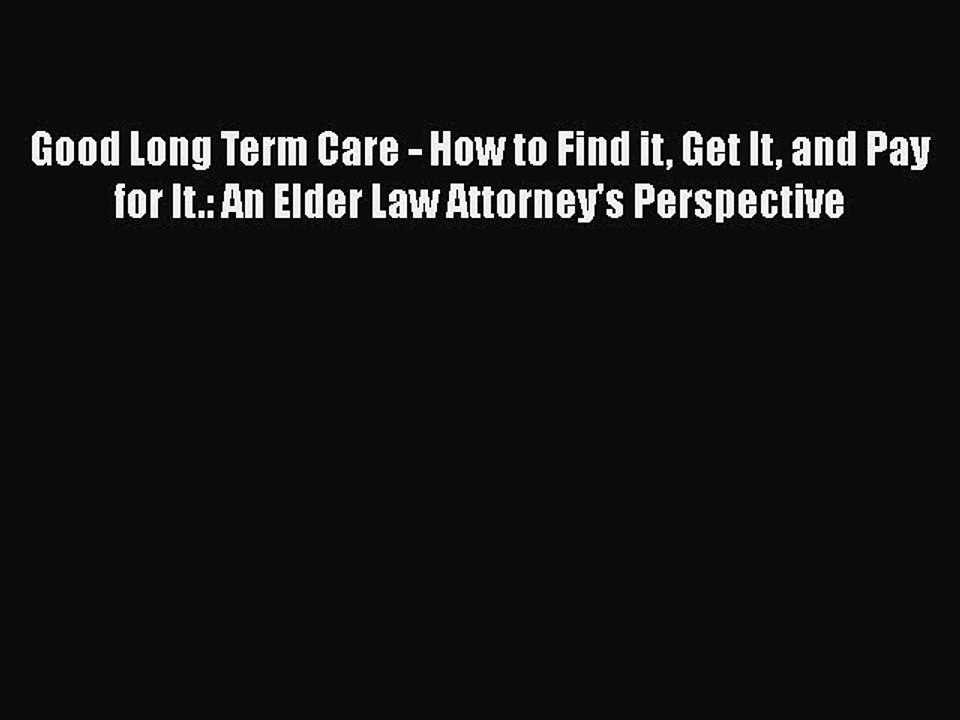 Read Good Long Term Care - How to Find it Get It and Pay for It.: An Elder Law Attorney's Perspective