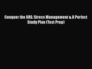 PDF Conquer the GRE: Stress Management & A Perfect Study Plan (Test Prep)  Read Online