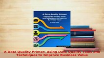 Download  A Data Quality Primer Using Data Quality Tools and Techniques to Improve Business Value PDF Full Ebook