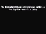 Download The Canine Art of Sleeping: How to Sleep as Well as Your Dog (The Canine Art of Living)