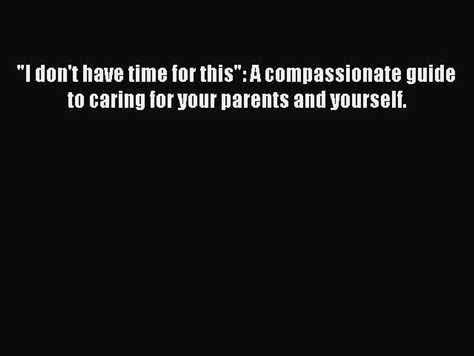 Read I don't have time for this: A compassionate guide to caring for your parents and yourself.
