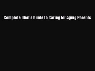 Read Complete Idiot's Guide to Caring for Aging Parents Ebook Free
