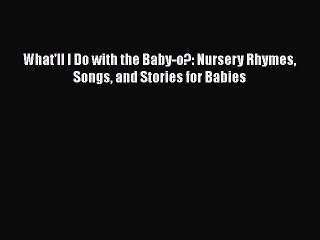 [PDF] What'll I Do with the Baby-o?: Nursery Rhymes Songs and Stories for Babies [Download]