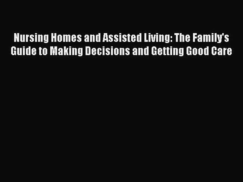 Read Nursing Homes and Assisted Living: The Family's Guide to Making Decisions and Getting