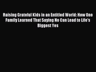 Read Raising Grateful Kids in an Entitled World: How One Family Learned That Saying No Can