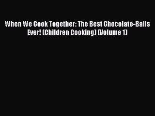 [PDF] When We Cook Together: The Best Chocolate-Balls Ever! (Children Cooking) (Volume 1) [Download]