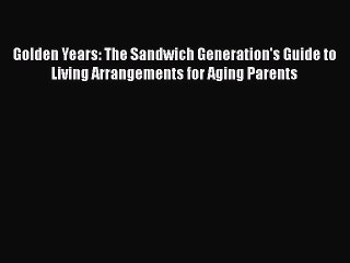 Download Golden Years: The Sandwich Generation's Guide to Living Arrangements for Aging Parents
