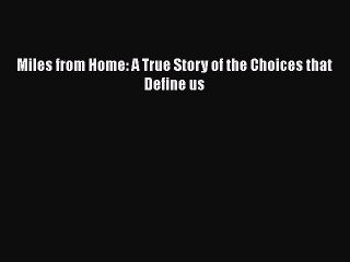 Read Miles from Home: A True Story of the Choices that Define us Ebook Free