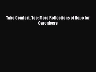 Read Take Comfort Too: More Reflections of Hope for Caregivers Ebook Free