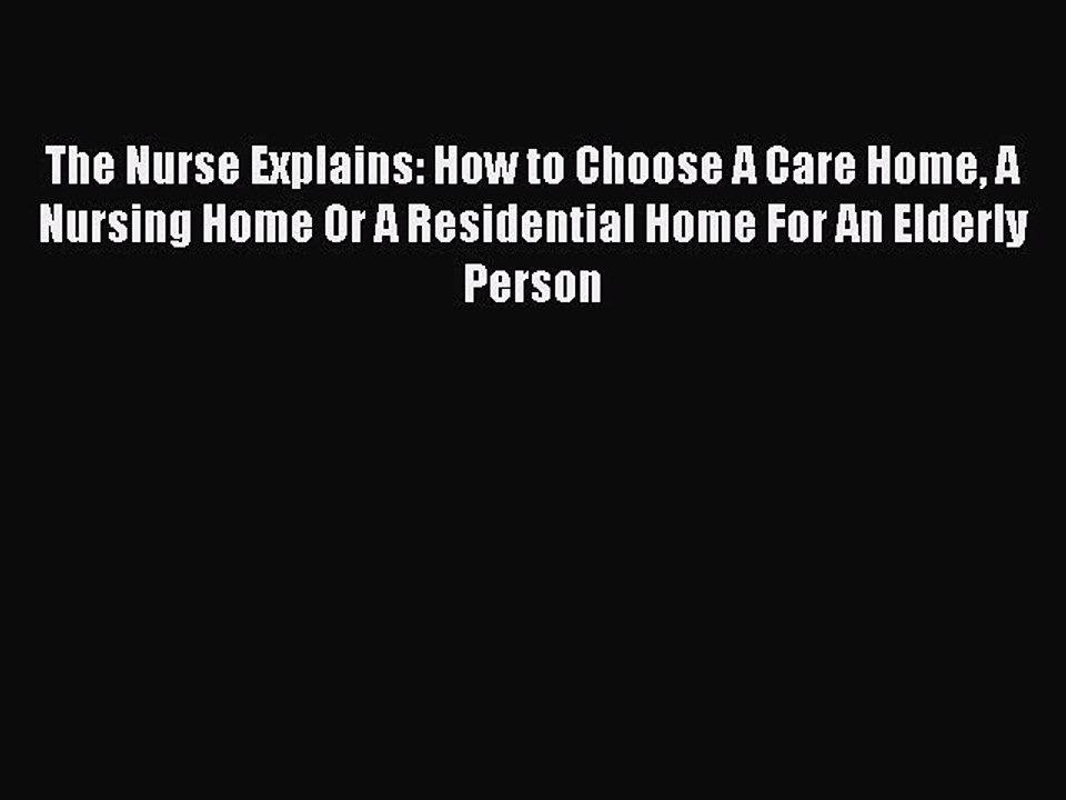 Download The Nurse Explains: How to Choose A Care Home A Nursing Home Or A Residential Home