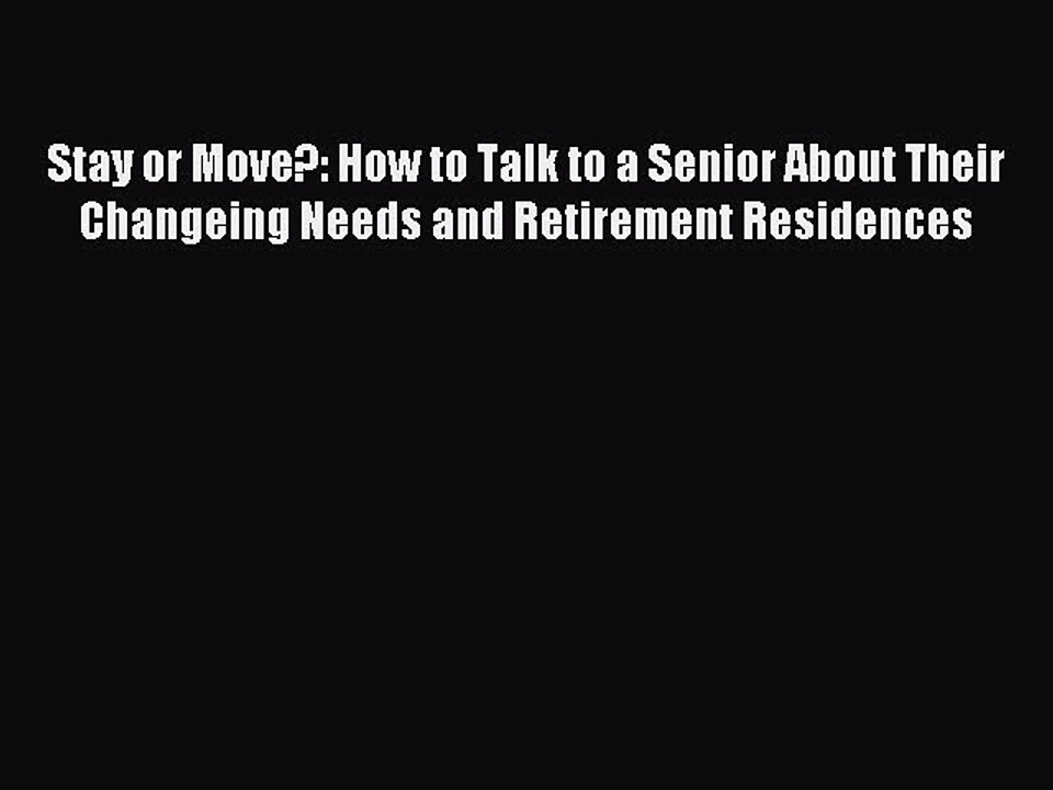 Download Stay or Move?: How to Talk to a Senior About Their Changeing Needs and Retirement
