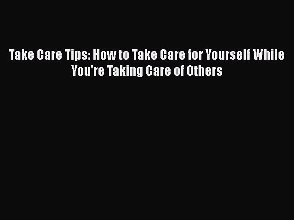 Read Take Care Tips: How to Take Care for Yourself While You're Taking Care of Others Ebook
