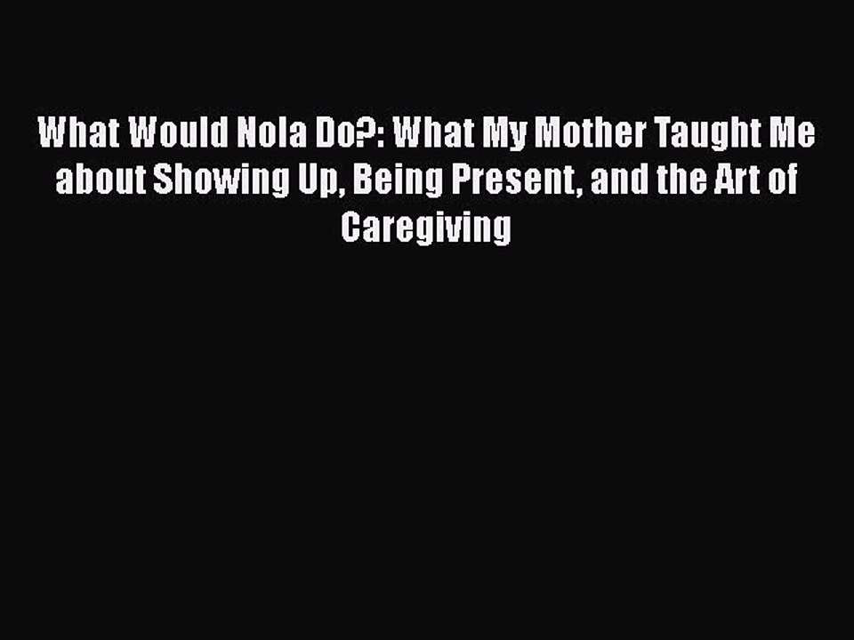 Read What Would Nola Do?: What My Mother Taught Me about Showing Up Being Present and the Art