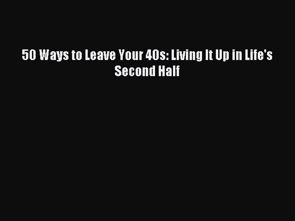 Download 50 Ways to Leave Your 40s: Living It Up in Life's Second Half PDF Online
