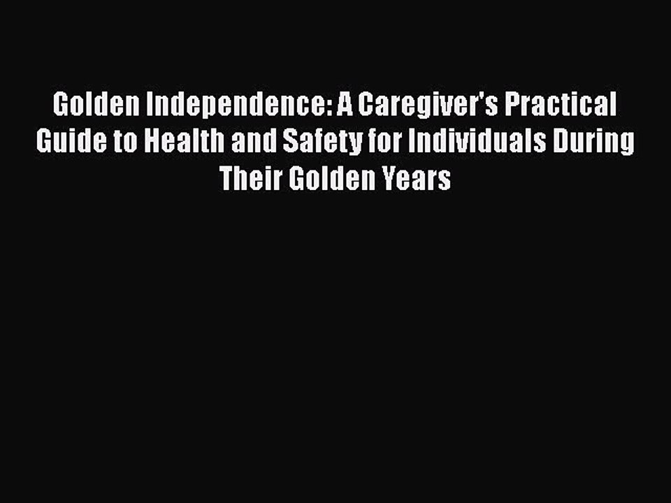 Read Golden Independence: A Caregiver's Practical Guide to Health and Safety for Individuals