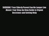 Read SUDDENLY Your Elderly Parent Can No Longer Live Alone!: Your Step-by-Step Guide to Urgent