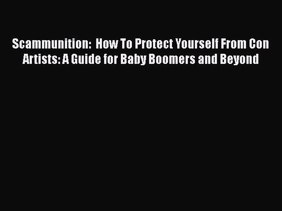 Read Scammunition:  How To Protect Yourself From Con Artists: A Guide for Baby Boomers and