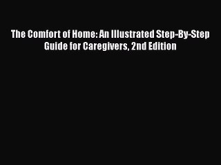 Read The Comfort of Home: An Illustrated Step-By-Step Guide for Caregivers 2nd Edition Ebook