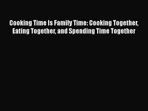 [PDF] Cooking Time Is Family Time: Cooking Together Eating Together and Spending Time Together