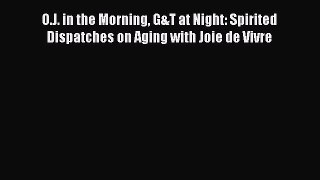 Download O.J. in the Morning G&T at Night: Spirited Dispatches on Aging with Joie de Vivre