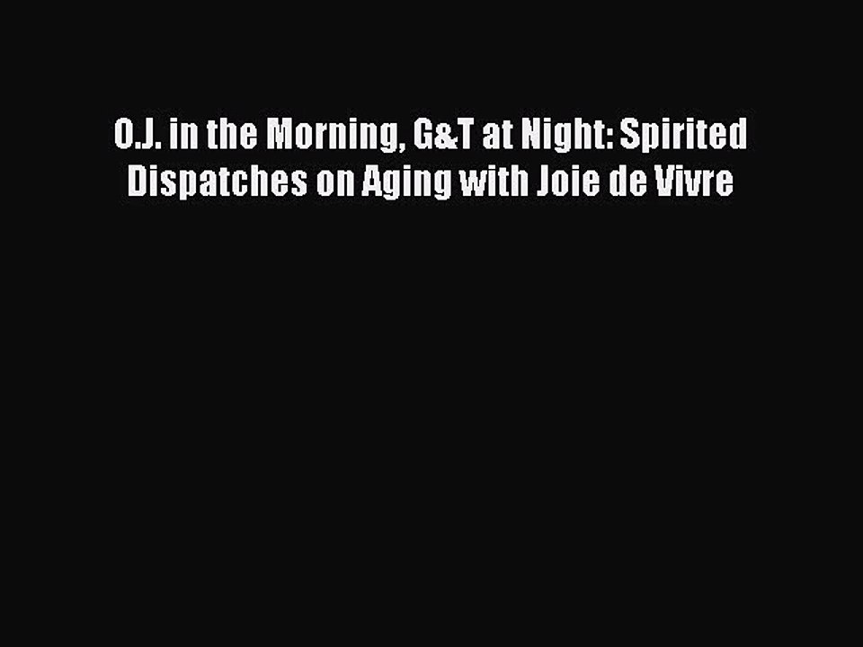 Download O.J. in the Morning G&T at Night: Spirited Dispatches on Aging with Joie de Vivre