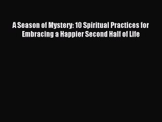 Read A Season of Mystery: 10 Spiritual Practices for Embracing a Happier Second Half of Life