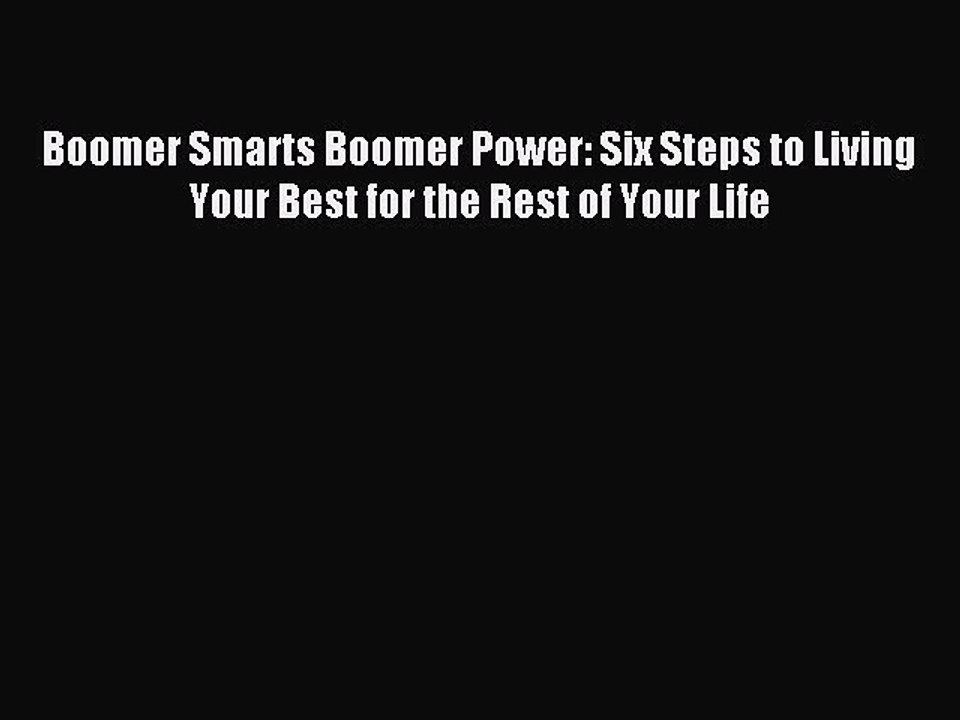 Read Boomer Smarts Boomer Power: Six Steps to Living Your Best for the Rest of Your Life Ebook