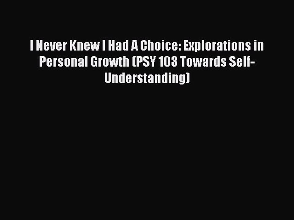 Read I Never Knew I Had A Choice: Explorations in Personal Growth (PSY 103 Towards Self-Understanding)
