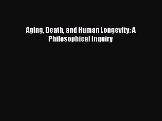 Read Aging Death and Human Longevity: A Philosophical Inquiry Ebook Online