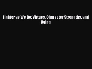 Download Lighter as We Go: Virtues Character Strengths and Aging Ebook Free