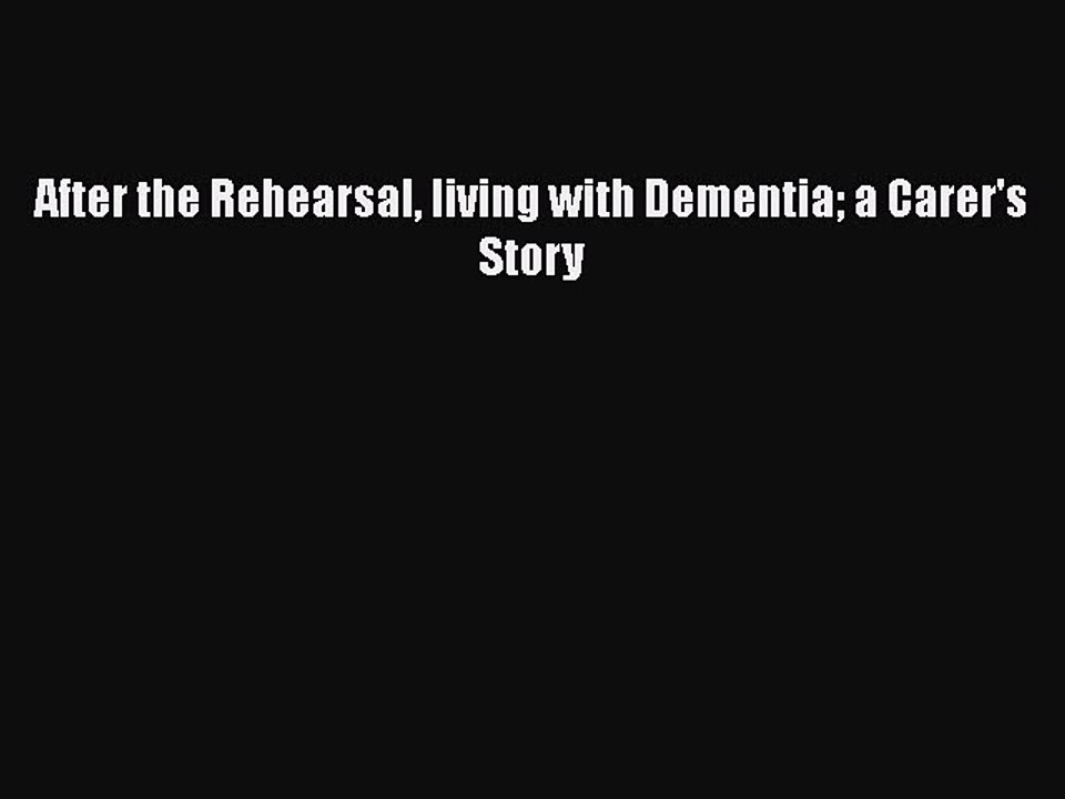 Read After the Rehearsal living with Dementia a Carer's Story Ebook Free