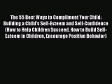 Download The 55 Best Ways to Compliment Your Child: Building a Child's Self-Esteem and Self-Confidence