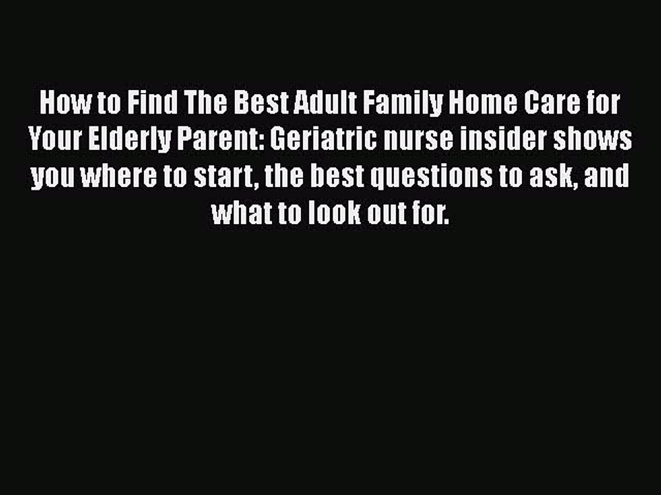 Read How to Find The Best Adult Family Home Care for Your Elderly Parent: Geriatric nurse insider