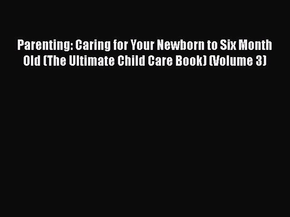 Read Parenting: Caring for Your Newborn to Six Month Old (The Ultimate Child Care Book) (Volume