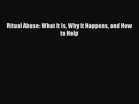 Read Ritual Abuse: What It Is Why It Happens and How to Help Ebook Free