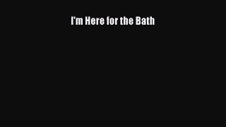 Read I'm Here for the Bath Ebook Free