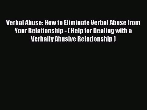 Read Verbal Abuse: How to Eliminate Verbal Abuse from Your Relationship - ( Help for Dealing