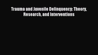 Read Trauma and Juvenile Delinquency: Theory Research and Interventions Ebook Free
