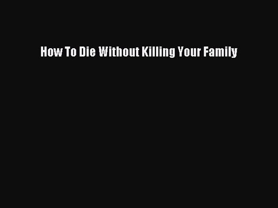 Read How To Die Without Killing Your Family Ebook Free