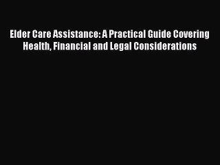 Read Elder Care Assistance: A Practical Guide Covering Health Financial and Legal Considerations