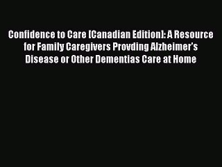 Read Confidence to Care [Canadian Edition]: A Resource for Family Caregivers Provding Alzheimer's