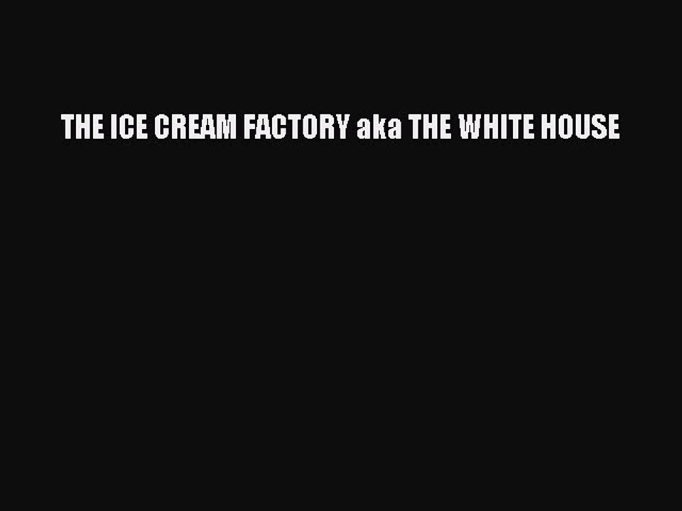 Read THE ICE CREAM FACTORY aka THE WHITE HOUSE Ebook Free