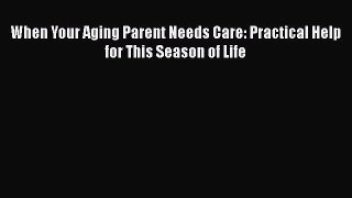 Read When Your Aging Parent Needs Care: Practical Help for This Season of Life Ebook Free